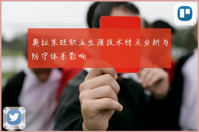 奥拉朱旺职业生涯技术特点分析与防守体系影响