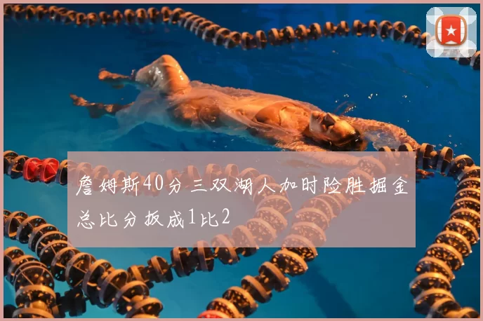 詹姆斯40分三双湖人加时险胜掘金总比分扳成1比2