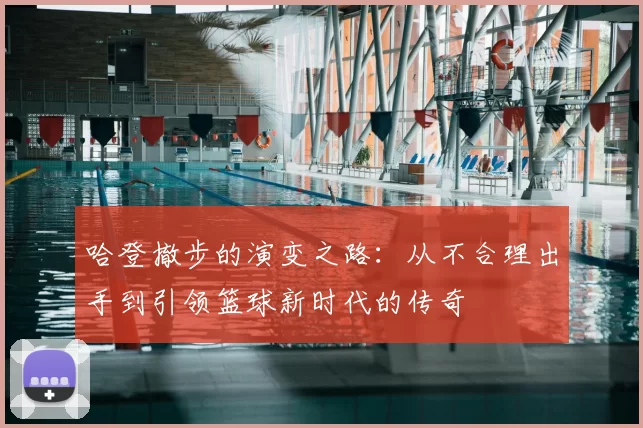 哈登撤步的演变之路:从不合理出手到引领篮球新时代的传奇