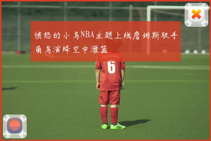 愤怒的小鸟NBA主题上线詹姆斯联手萌鸟演绎空中灌篮