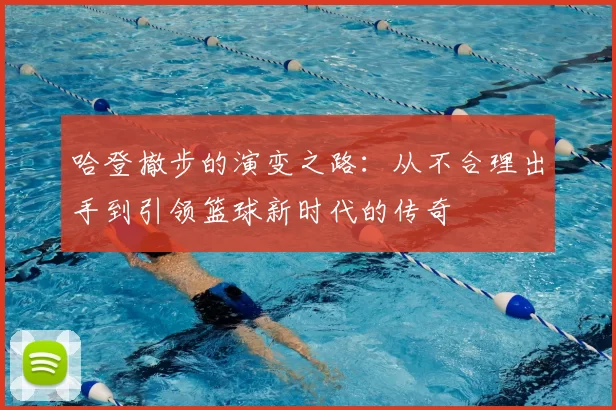 哈登撤步的演变之路:从不合理出手到引领篮球新时代的传奇