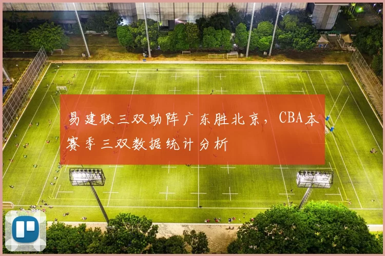 易建联三双助阵广东胜北京，CBA本赛季三双数据统计分析