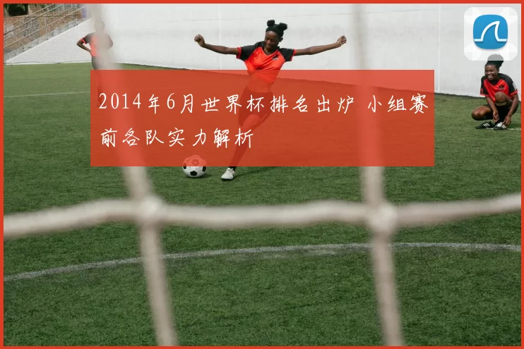 2014年6月世界杯排名出炉 小组赛前各队实力解析