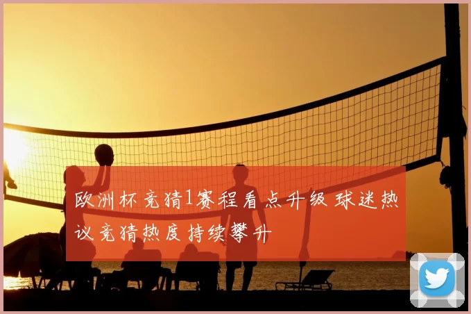 欧洲杯竞猜1赛程看点升级 球迷热议竞猜热度持续攀升