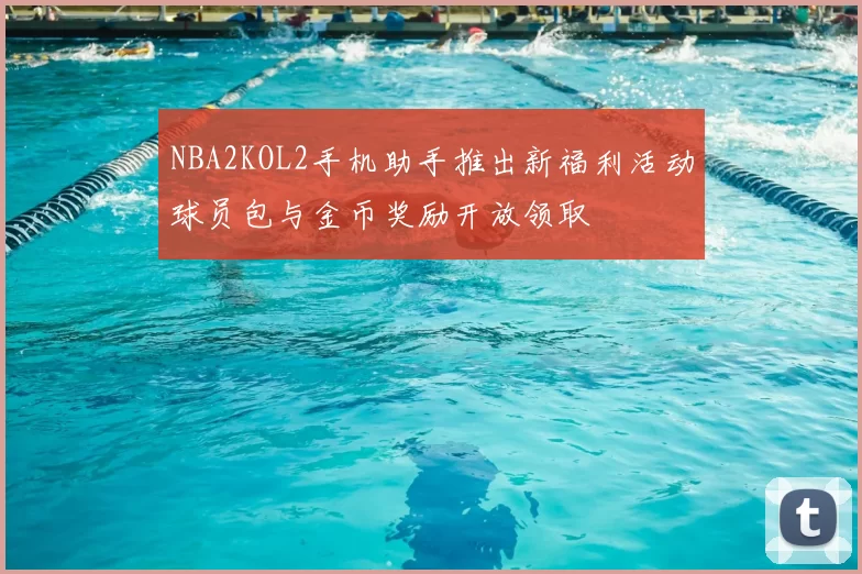 NBA2KOL2手机助手推出新福利活动球员包与金币奖励开放领取