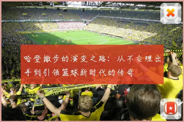 哈登撤步的演变之路：从不合理出手到引领篮球新时代的传奇