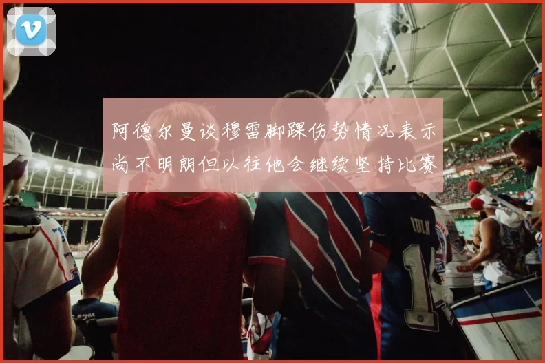 阿德尔曼谈穆雷脚踝伤势情况表示尚不明朗但以往他会继续坚持比赛