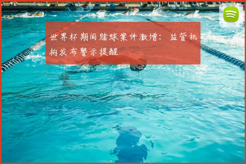 世界杯期间赌球案件激增:监管机构发布警示提醒
