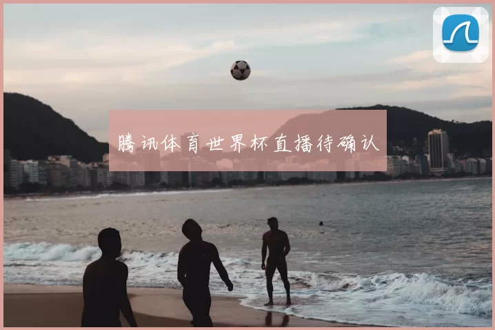 腾讯体育世界杯直播待确认