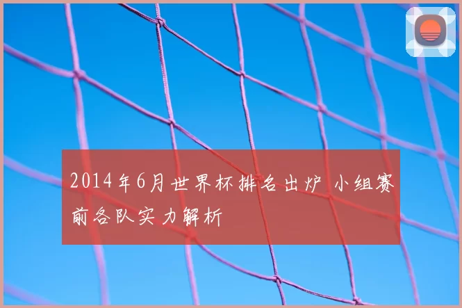 2014年6月世界杯排名出炉 小组赛前各队实力解析