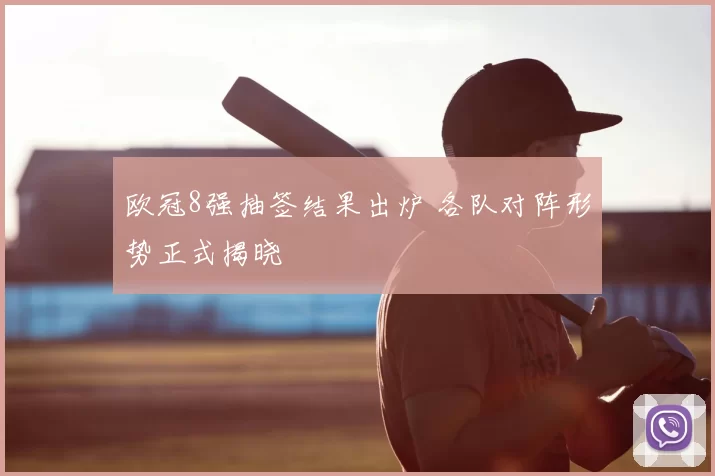 欧冠8强抽签结果出炉 各队对阵形势正式揭晓