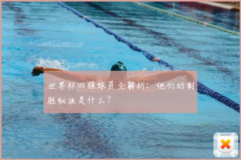 世界杯四强球员全解析:他们的制胜秘诀是什么?