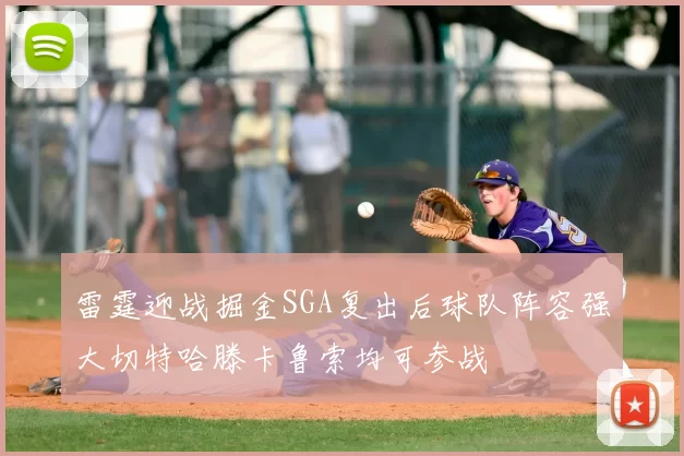 雷霆迎战掘金SGA复出后球队阵容强大切特哈滕卡鲁索均可参战
