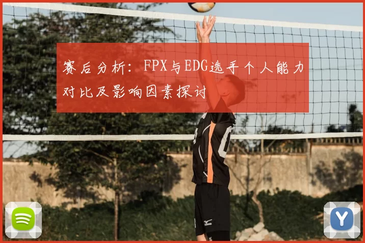 赛后分析：FPX与EDG选手个人能力对比及影响因素探讨