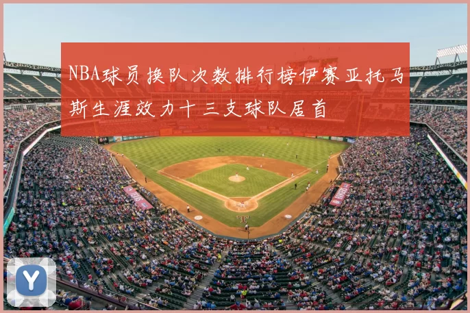 NBA球员换队次数排行榜伊赛亚托马斯生涯效力十三支球队居首