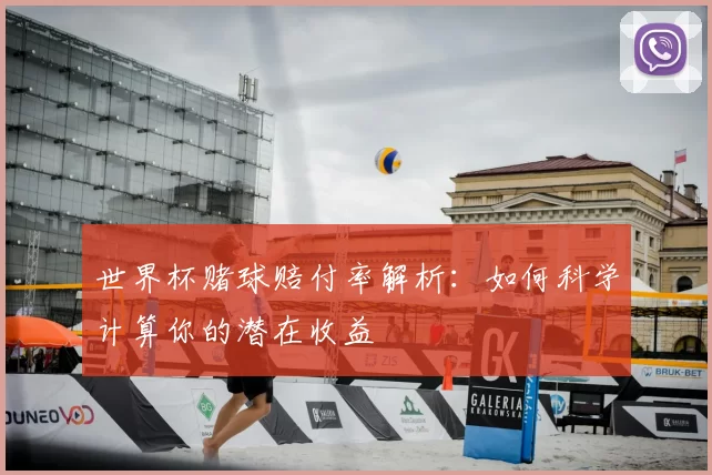 世界杯赌球赔付率解析:如何科学计算你的潜在收益