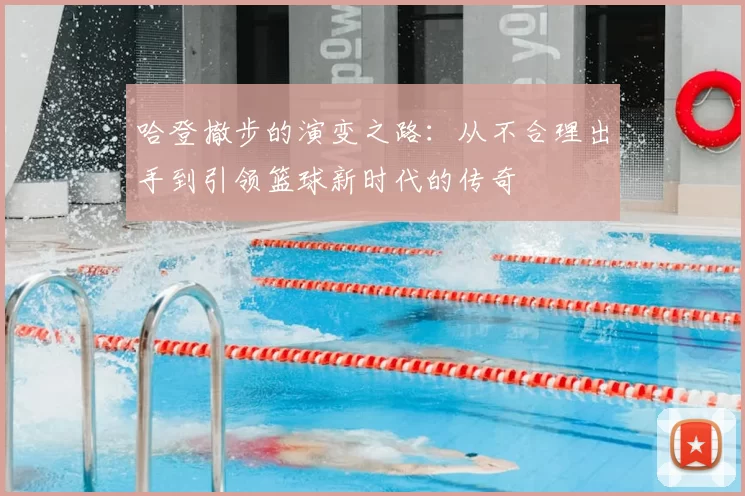 哈登撤步的演变之路:从不合理出手到引领篮球新时代的传奇