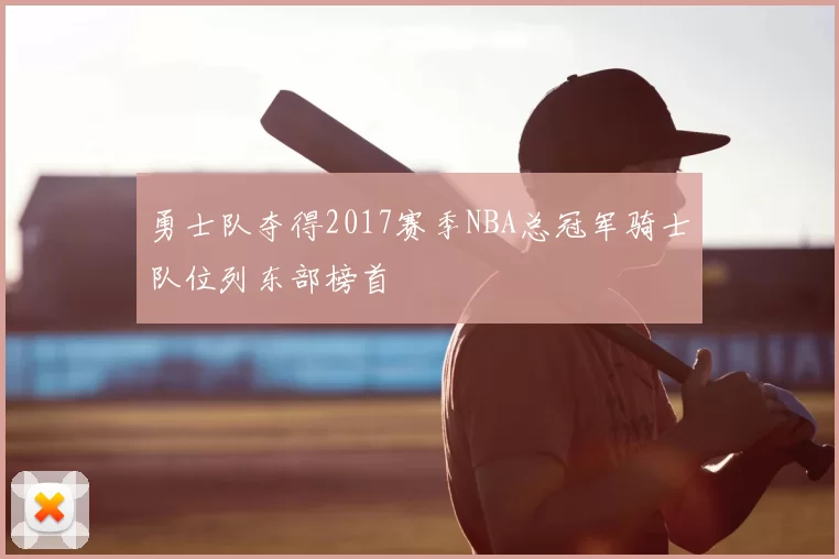 勇士队夺得2017赛季NBA总冠军骑士队位列东部榜首