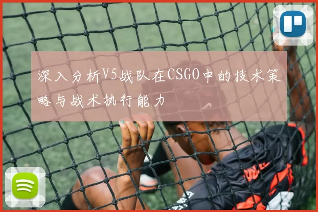 深入分析V5战队在CSGO中的技术策略与战术执行能力