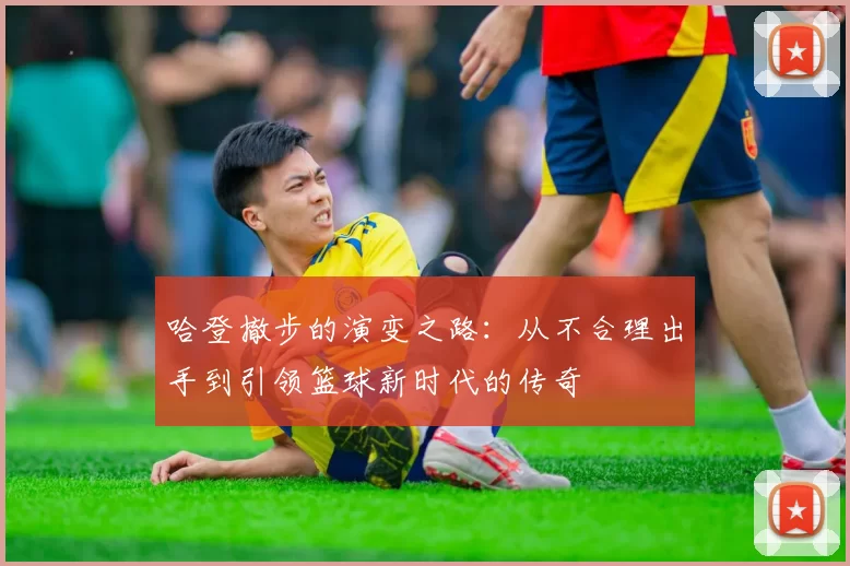 哈登撤步的演变之路:从不合理出手到引领篮球新时代的传奇