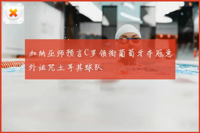 加纳巫师预言C罗领衔葡萄牙夺冠意外诅咒土耳其球队