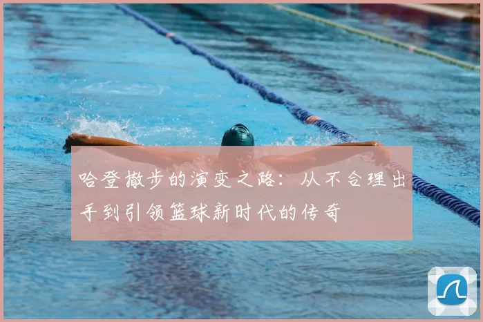 哈登撤步的演变之路：从不合理出手到引领篮球新时代的传奇