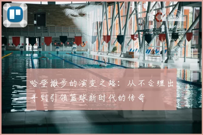 哈登撤步的演变之路:从不合理出手到引领篮球新时代的传奇