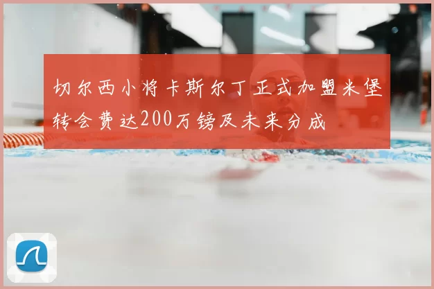切尔西小将卡斯尔丁正式加盟米堡转会费达200万镑及未来分成