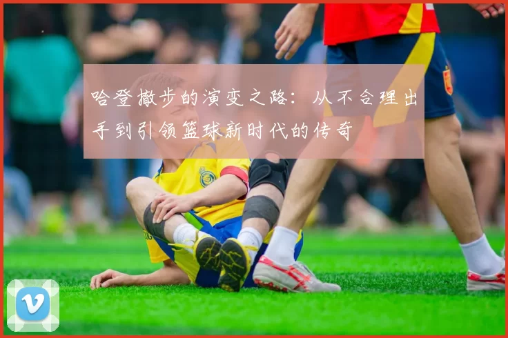 哈登撤步的演变之路:从不合理出手到引领篮球新时代的传奇