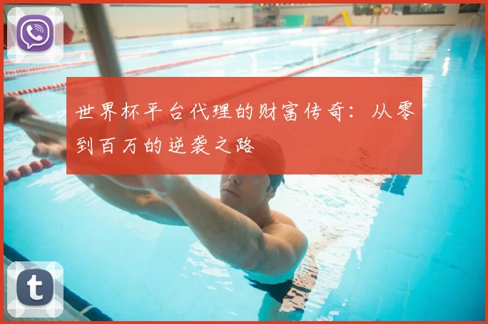 世界杯平台代理的财富传奇:从零到百万的逆袭之路