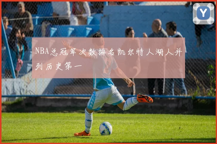 NBA总冠军次数排名凯尔特人湖人并列历史第一
