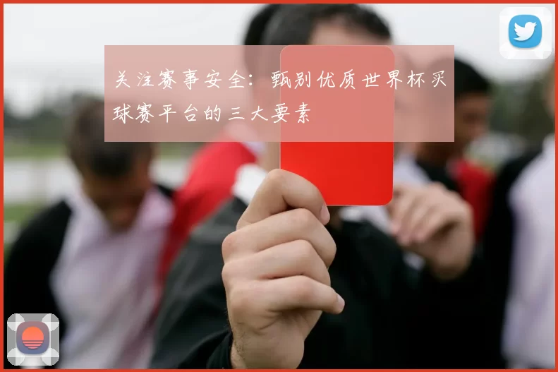 关注赛事安全：甄别优质世界杯买球赛平台的三大要素