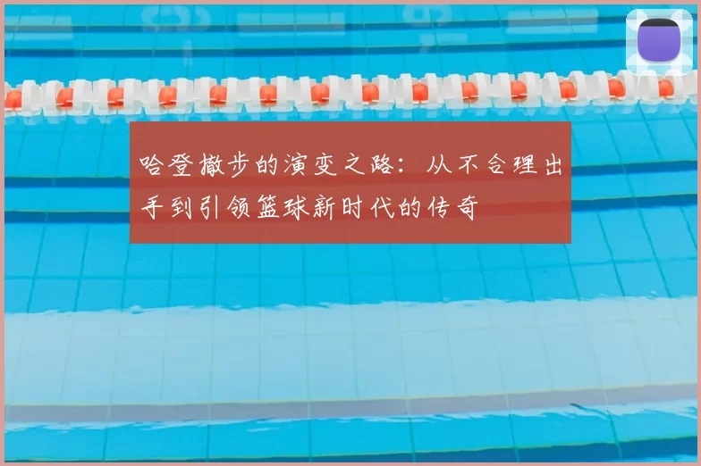 哈登撤步的演变之路：从不合理出手到引领篮球新时代的传奇