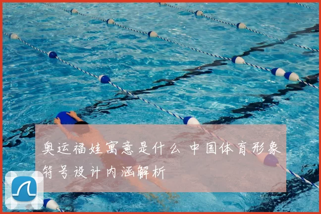 奥运福娃寓意是什么 中国体育形象符号设计内涵解析