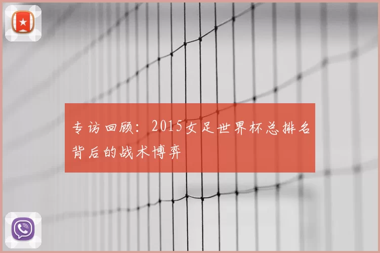 专访回顾：2015女足世界杯总排名背后的战术博弈