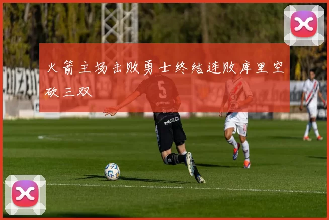 火箭主场击败勇士终结连败库里空砍三双