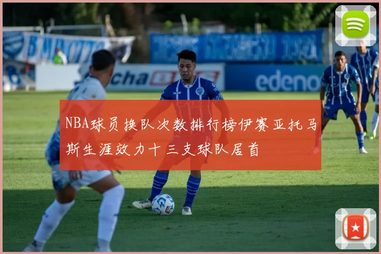 NBA球员换队次数排行榜伊赛亚托马斯生涯效力十三支球队居首