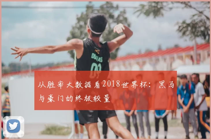 从胜率大数据看2018世界杯：黑马与豪门的终极较量