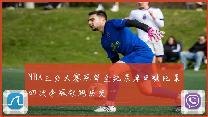 NBA三分大赛冠军全纪录库里破纪录四次夺冠领跑历史