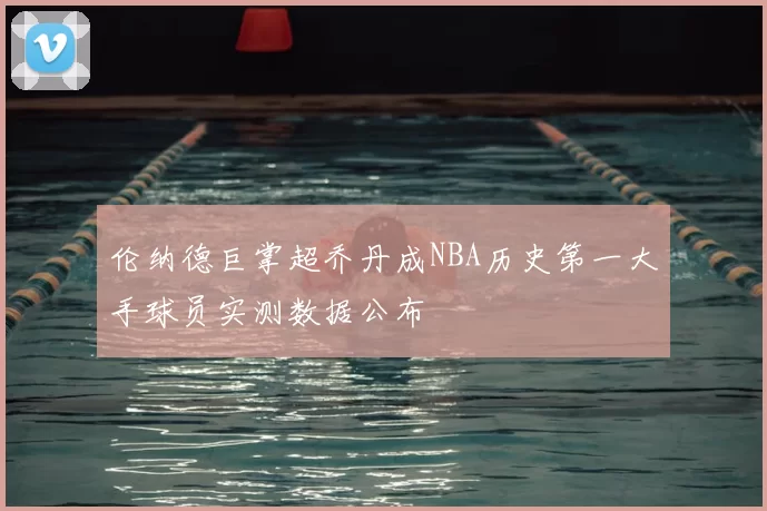 伦纳德巨掌超乔丹成NBA历史第一大手球员实测数据公布