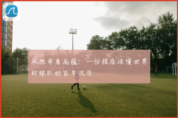 从胜率看底蕴：一份报告读懂世界杯球队的百年沉浮