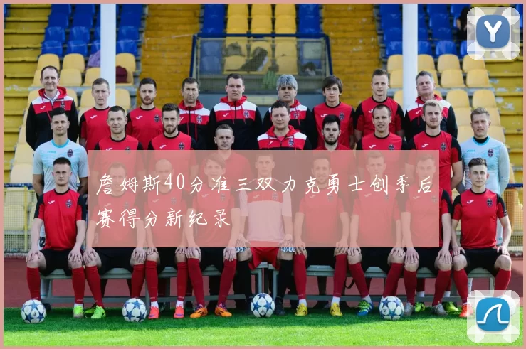 詹姆斯40分准三双力克勇士创季后赛得分新纪录