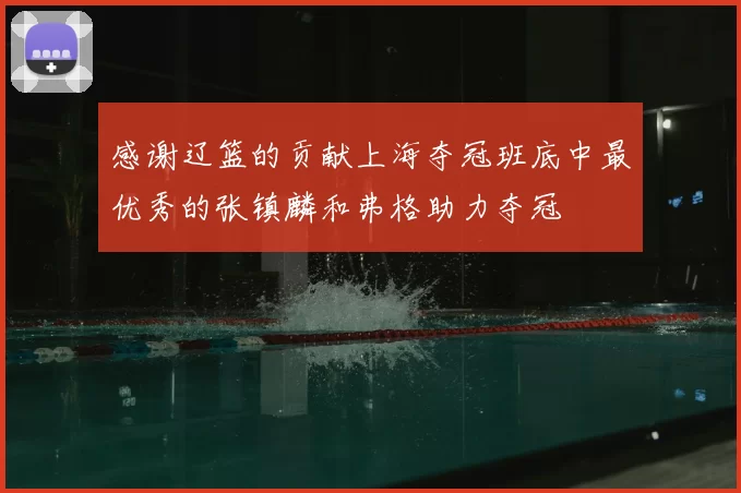 感谢辽篮的贡献上海夺冠班底中最优秀的张镇麟和弗格助力夺冠