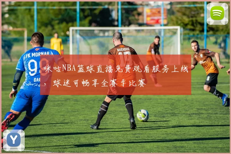 咪咕NBA篮球直播免费观看服务上线，球迷可畅享全赛季比赛