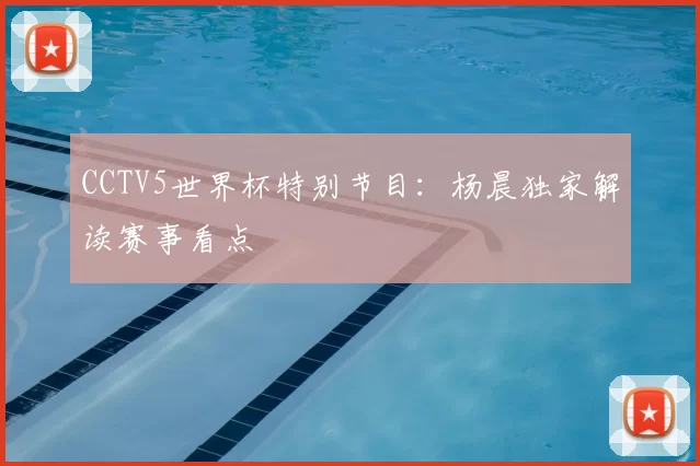 CCTV5世界杯特别节目:杨晨独家解读赛事看点