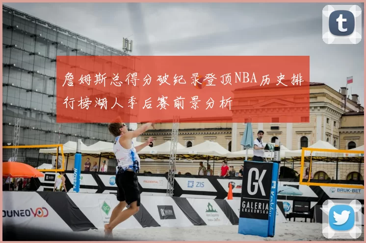 詹姆斯总得分破纪录登顶NBA历史排行榜湖人季后赛前景分析