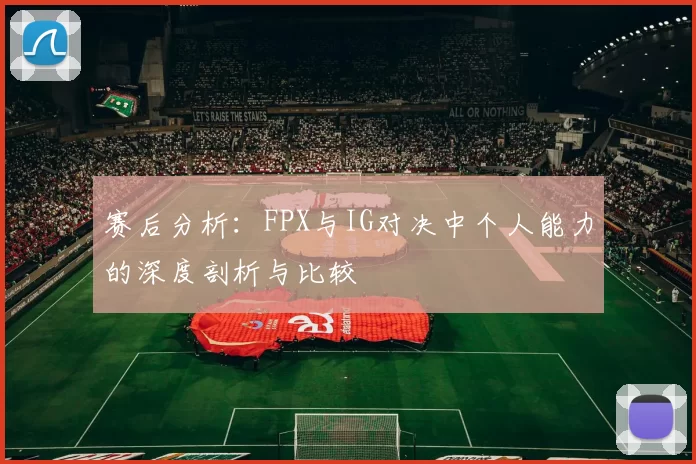 赛后分析：FPX与IG对决中个人能力的深度剖析与比较