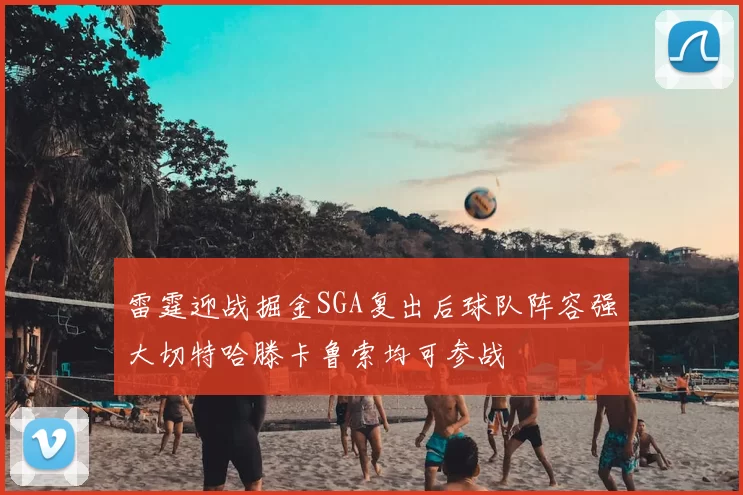 雷霆迎战掘金SGA复出后球队阵容强大切特哈滕卡鲁索均可参战