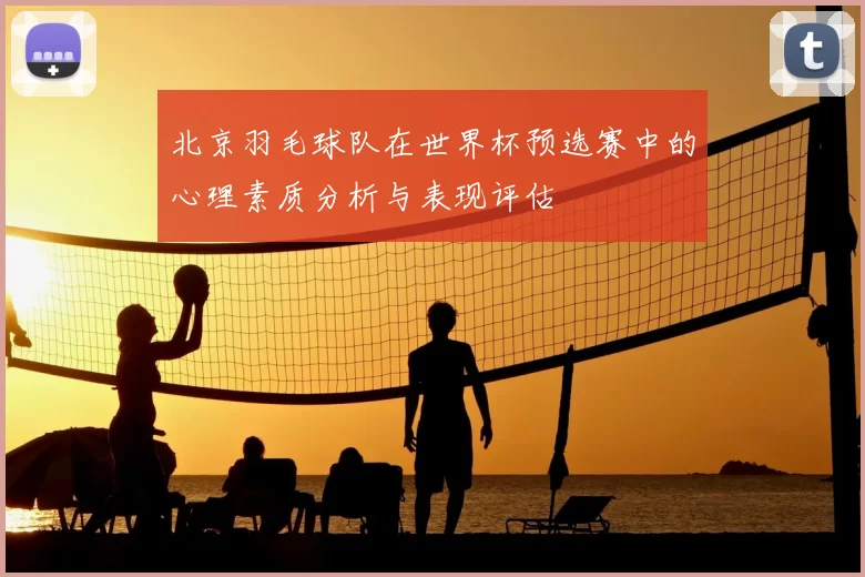 北京羽毛球队在世界杯预选赛中的心理素质分析与表现评估