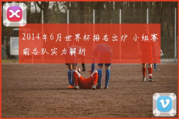 2014年6月世界杯排名出炉 小组赛前各队实力解析